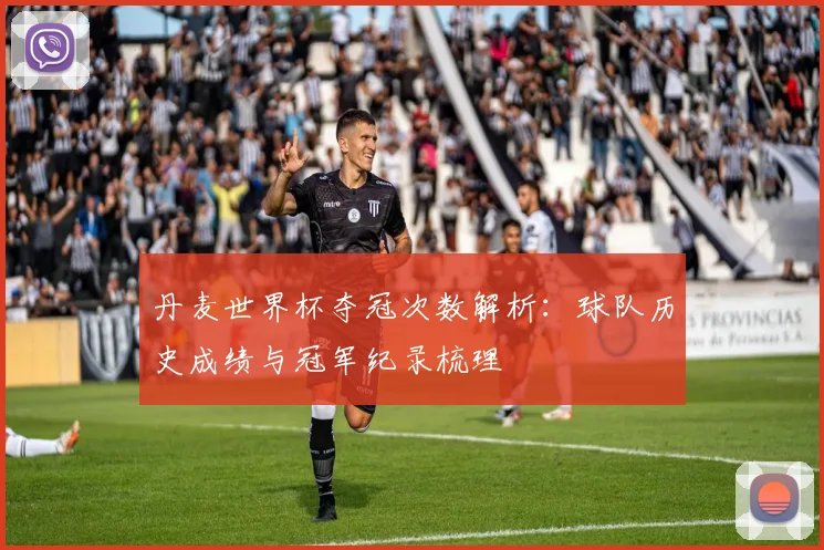 丹麦世界杯夺冠次数解析：球队历史成绩与冠军纪录梳理