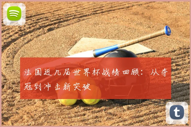 法国近几届世界杯战绩回顾:从夺冠到冲击新突破