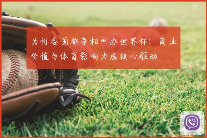 为何各国都争相申办世界杯：商业价值与体育影响力成核心驱动