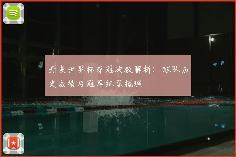 丹麦世界杯夺冠次数解析：球队历史成绩与冠军纪录梳理