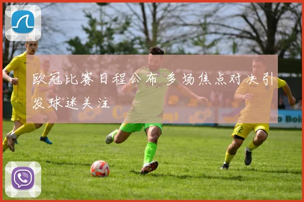 欧冠比赛日程公布 多场焦点对决引发球迷关注