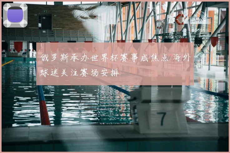 俄罗斯承办世界杯赛事成焦点 海外球迷关注赛场安排