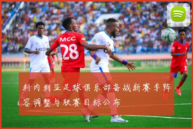 科内利亚足球俱乐部备战新赛季阵容调整与联赛目标公布