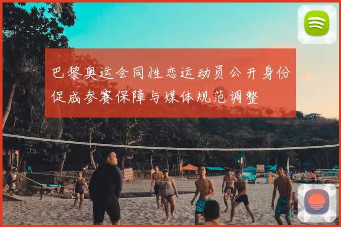 巴黎奥运会同性恋运动员公开身份促成参赛保障与媒体规范调整