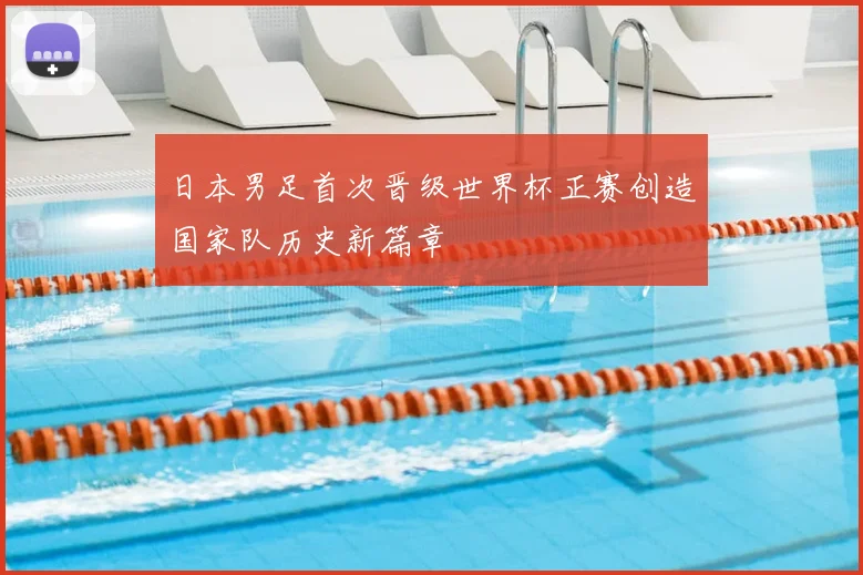 日本男足首次晋级世界杯正赛创造国家队历史新篇章