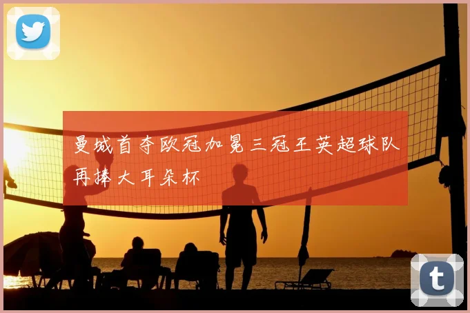 曼城首夺欧冠加冕三冠王英超球队再捧大耳朵杯
