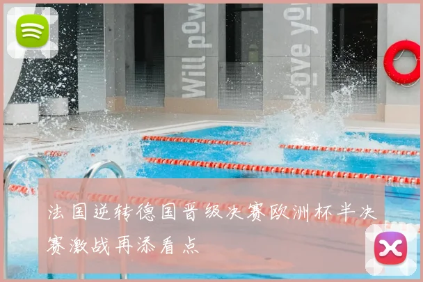 法国逆转德国晋级决赛欧洲杯半决赛激战再添看点