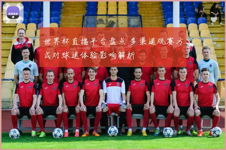 世界杯直播平台盘点 多渠道观赛方式对球迷体验影响解析