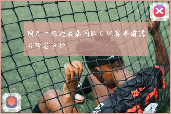 国足主场迎战泰国队合肥赛事前瞻与阵容分析