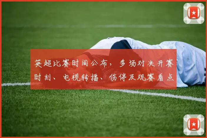 英超比赛时间公布，多场对决开赛时刻、电视转播、伤停及观赛看点
