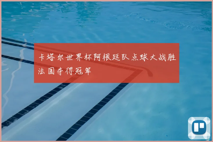 卡塔尔世界杯阿根廷队点球大战胜法国夺得冠军
