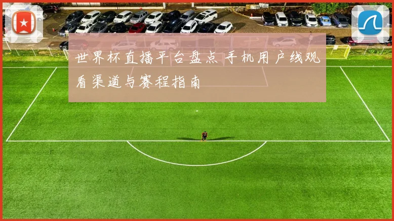 世界杯直播平台盘点 手机用户线观看渠道与赛程指南