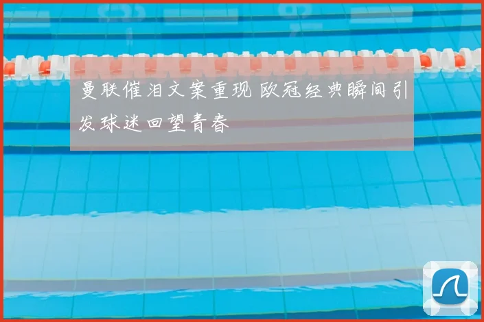 曼联催泪文案重现 欧冠经典瞬间引发球迷回望青春