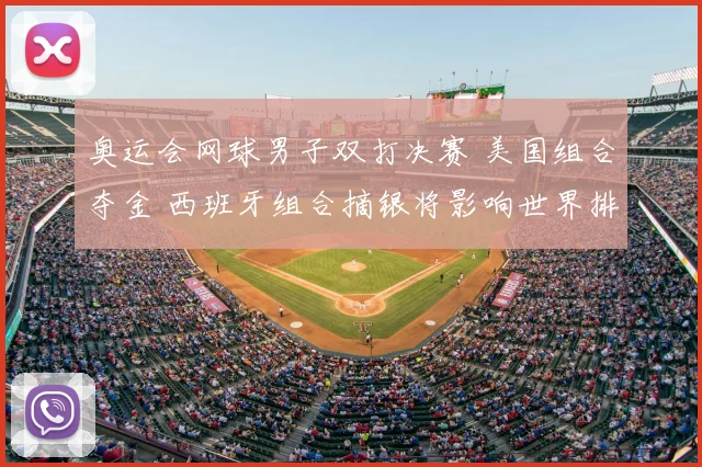 奥运会网球男子双打决赛 美国组合夺金 西班牙组合摘银将影响世界排名