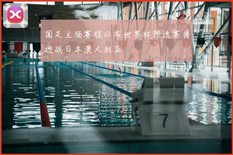 国足主场赛程公布世界杯预选赛将迎战日本澳大利亚