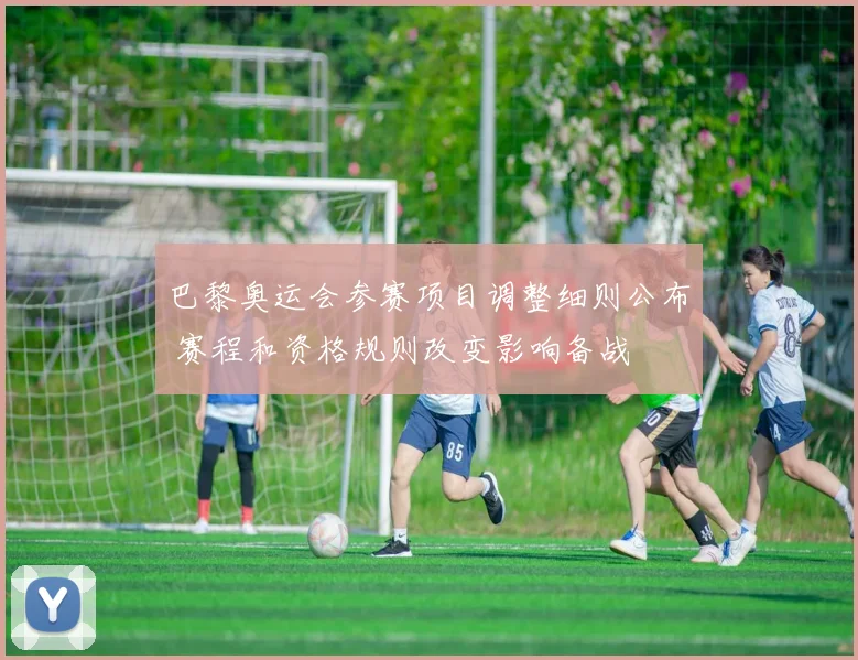 巴黎奥运会参赛项目调整细则公布 赛程和资格规则改变影响备战