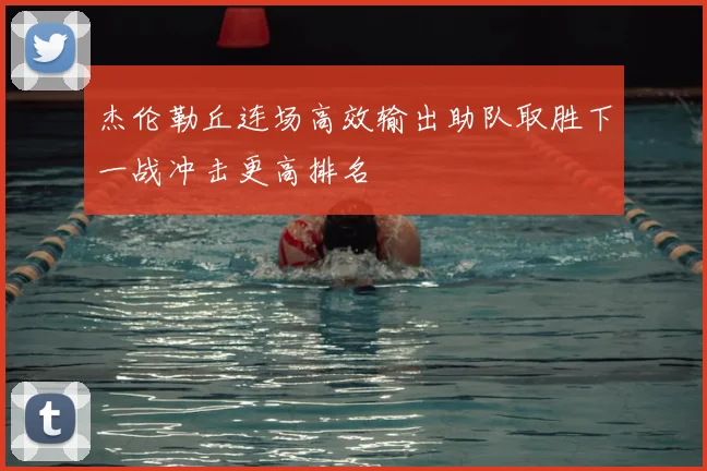 杰伦勒丘连场高效输出助队取胜下一战冲击更高排名