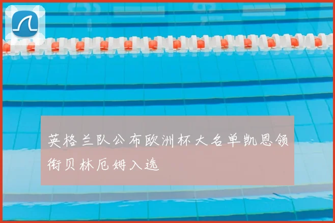 英格兰队公布欧洲杯大名单凯恩领衔贝林厄姆入选