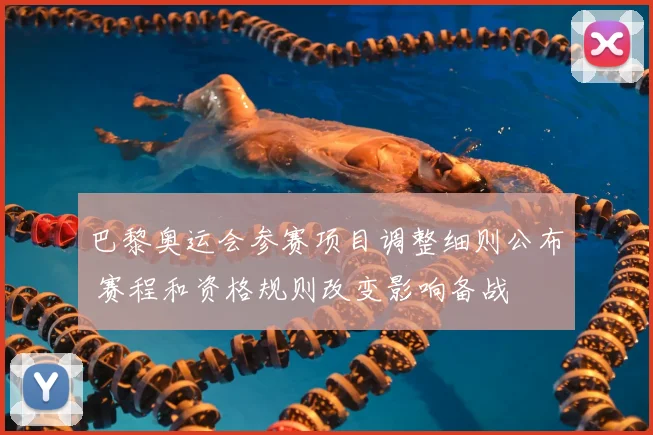 巴黎奥运会参赛项目调整细则公布 赛程和资格规则改变影响备战
