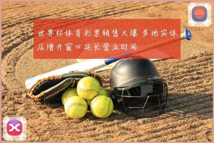 世界杯体育彩票销售火爆 多地实体店增开窗口延长营业时间