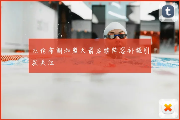 杰伦布朗加盟火箭后续阵容补强引发关注