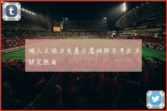 湖人主场力克勇士詹姆斯末节发力锁定胜局