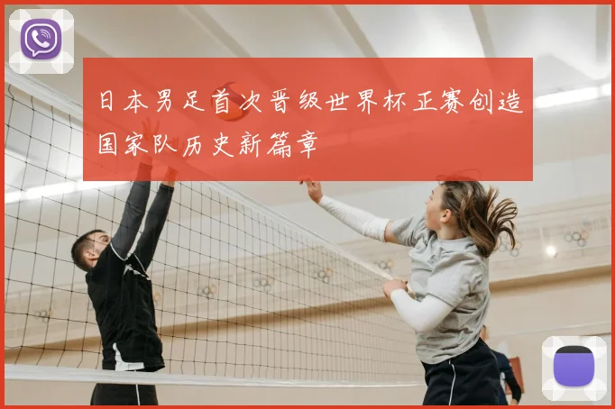 日本男足首次晋级世界杯正赛创造国家队历史新篇章