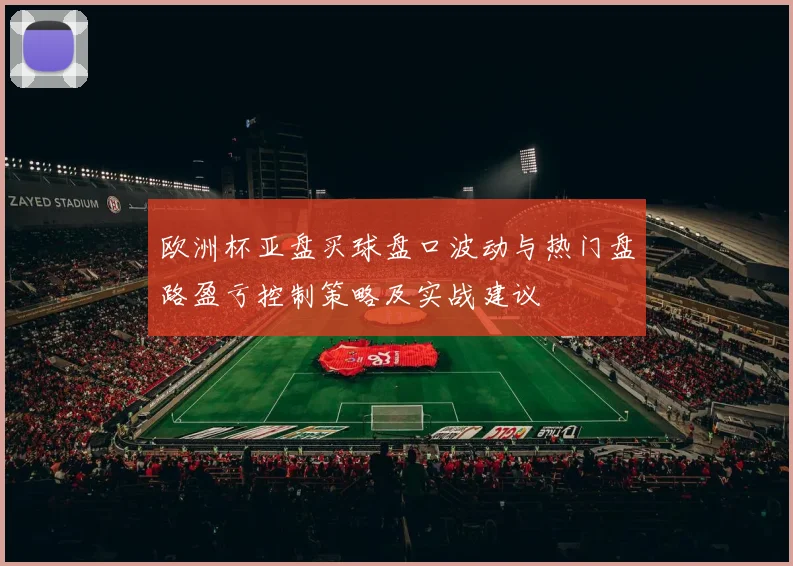 欧洲杯亚盘买球盘口波动与热门盘路盈亏控制策略及实战建议